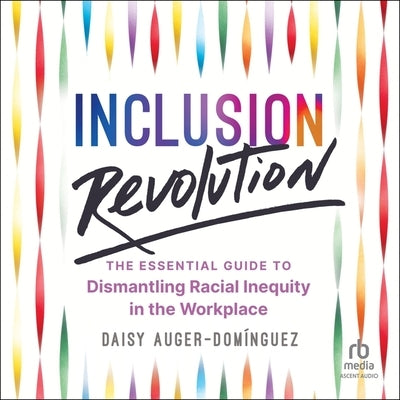 Inclusion Revolution: The Essential Guide to Dismantling Racial Inequity in the Workplace by Auger-Dom&#237;nguez, Daisy