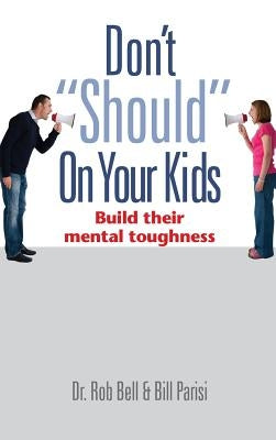 Don't "Should" on Your Kids: Build Their Mental Toughness by Bell, Rob