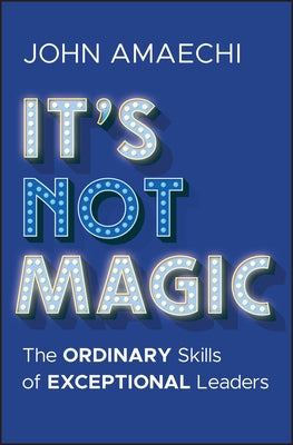 It's Not Magic: The Ordinary Skills of Exceptional Leaders by Amaechi, John