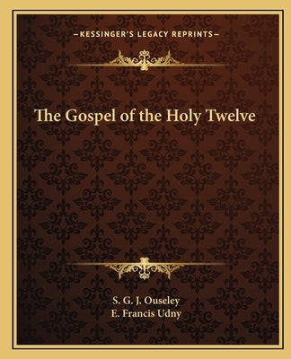 The Gospel of the Holy Twelve by Ouseley, S. G. J.