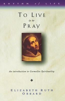 To Live Is to Pray: Introduction to Carmelite Spirituality by Obbard, Elizabeth Ruth