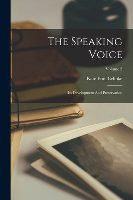 The Speaking Voice: Its Development And Preservation; Volume 2 by Behnke, Kate Emil