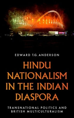 Hindu Nationalism in the Indian Diaspora: Transnational Politics and British Multiculturalism by Anderson, Edward T. G.