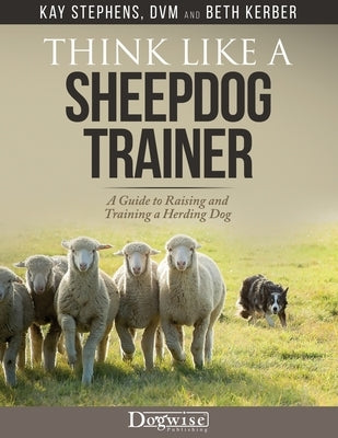 Think Like a Sheepdog Trainer - A Guide to Raising and Training a Herding Dog by Stephens, Kay