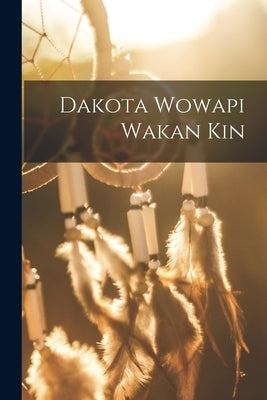 Dakota Wowapi Wakan Kin by Anonymous