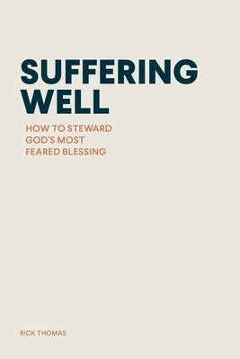 Suffering Well: How to Steward God's Most Feared Blessing by Thomas, Rick
