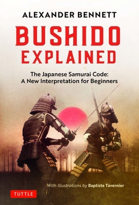 Bushido Explained: The Japanese Samurai Code: A New Interpretation for Beginners by Bennett, Alexander