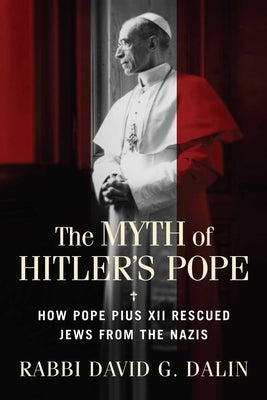 The Myth of Hitler's Pope: How Pope Pius XII Rescued Jews from the Nazis by Dalin, David G.