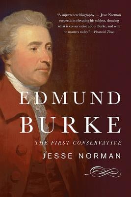 Edmund Burke: The First Conservative by Norman, Jesse