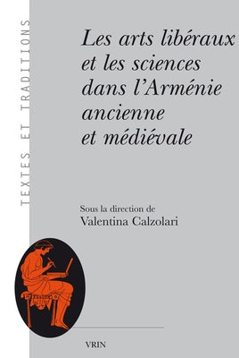Les Arts Liberaux Et Les Sciences Dans l'Armenie Ancienne Et Medievale by Calzolari, Valentina