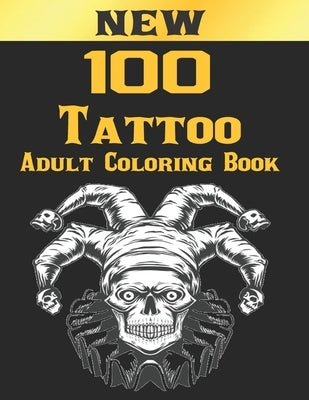 100 Tattoo Adult Coloring Book: An Adult Coloring Book with Awesome and Relaxing Beautiful Modern Tattoo Designs for Men and Women Coloring Pages by Arts, John