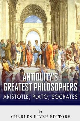 Antiquity's Greatest Philosophers: Socrates, Plato, and Aristotle by Charles River