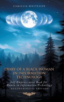 Diary of a Black Woman in Information Technology Self Empowerment: Book for Women in Technology (Metamorphosis Edition) by Whiteside, Camillia