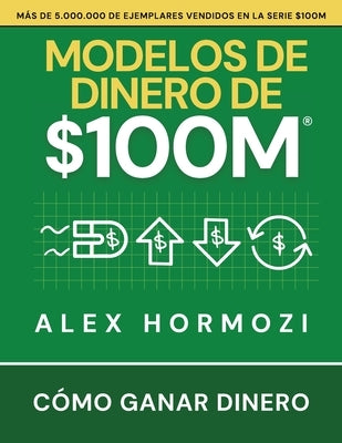 Modelos de dinero de $100 M: Cómo ganar dinero by Hormozi, Alex