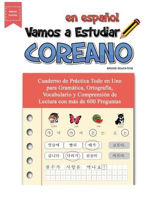 Vamos A Estudiar Coreano: Cuaderno de Práctica Todo en Uno para Gramática, Ortografía, Vocabulario y Comprensión de Lectura con más de 600 Preguntas by Education, Bridge