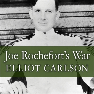 Joe Rochefort's War Lib/E: The Odyssey of the Codebreaker Who Outwitted Yamamoto at Midway by Carlson, Elliot
