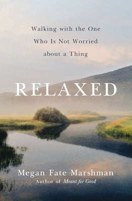 Relaxed: Walking with the One Who Is Not Worried about a Thing by Marshman, Megan Fate