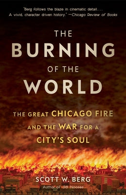 The Burning of the World: The Great Chicago Fire and the War for a City's Soul by Berg, Scott W.