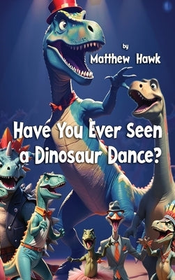 Have You Ever Seen a Dinosaur Dance? by Hawk, Matthew