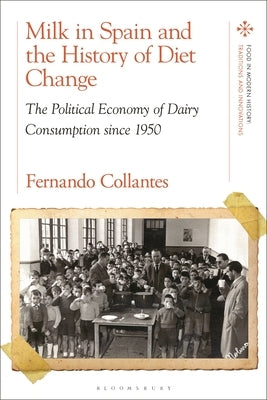 Milk in Spain and the History of Diet Change: The Political Economy of Dairy Consumption Since 1950 by Collantes, Fernando