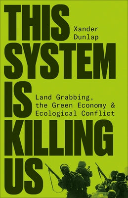 This System Is Killing Us: Land Grabbing, the Green Economy and Ecological Conflict by Dunlap, Xander