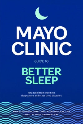 Mayo Clinic Guide to Better Sleep: Find Relief from Insomnia, Sleep Apnea and Other Sleep Disorders by Morgenthaler, Timothy I.