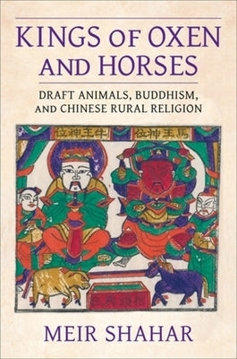 Kings of Oxen and Horses: Draft Animals, Buddhism, and Chinese Rural Religion by Shahar, Meir