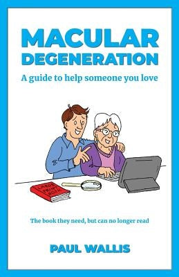 Macular Degeneration: A guide to help someone you love by Wallis, Paul