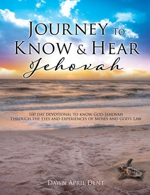 Journey To Know & Hear Jehovah: 100 day devotional to know God-Jehovah through the eyes and experiences of Moses and God's Law by Dent, Dawn April