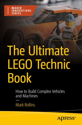 The Ultimate Lego Technic Book: How to Build Complex Vehicles and Machines by Rollins, Mark