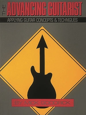 The Advancing Guitarist: Applying Guitar Concepts & Techniques by Goodrick, Mick
