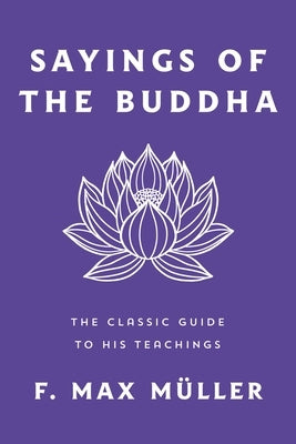 Sayings of the Buddha: The Classic Guide to His Teachings by M?ller, F. Max