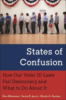 States of Confusion: How Our Voter Id Laws Fail Democracy and What to Do about It by Waisanen, Don