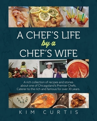 A Chef's Life by a Chef's Wife: A rich collection of recipes and stories about one of Chicagoland's Premier Chefs. Caterer to the rich and famous for by Curtis, Kim