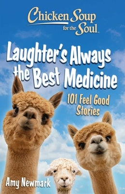 Chicken Soup for the Soul: Laughter's Always the Best Medicine: 101 Feel Good Stories by Newmark, Amy