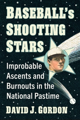 Baseball's Shooting Stars: Improbable Ascents and Burnouts in the National Pastime by Gordon, David J.