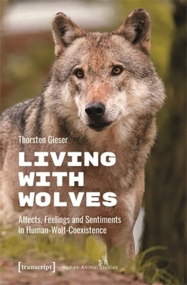 Living with Wolves: Affects, Feelings and Sentiments in Human-Wolf-Coexistence by Gieser, Thorsten