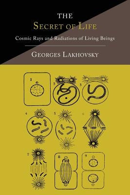 The Secret of Life: Cosmic Rays and Radiations of Living Beings by Lakhovsky, Georges