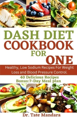 Dash Diet Cookbook for One: Healthy, Low Sodium Recipes For Weight Loss and Blood Pressure Control. by Mandara, Tate