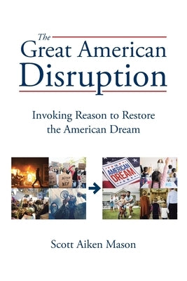 The Great American Disruption: Invoking Reason to Restore the American Dream by Mason, Scott Aiken