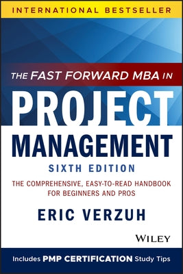 The Fast Forward MBA in Project Management: The Comprehensive, Easy-To-Read Handbook for Beginners and Pros by Verzuh, Eric