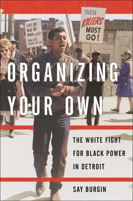 Organizing Your Own: The White Fight for Black Power in Detroit by Burgin, Say