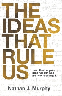 The Ideas That Rule Us: How other people's ideas rule our lives and how to change it. by Murphy, Nathan J.