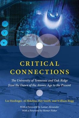 Critical Connections: The University of Tennessee and Oak Ridge from the Dawn of the Atomic Age to the Present by Riedinger, Lee