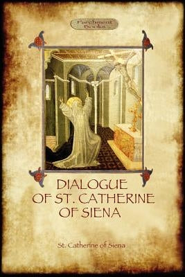 The Dialogue of St Catherine of Siena - with an account of her death by Ser Barduccio di Piero Canigiani by Of Siena, St Catherine