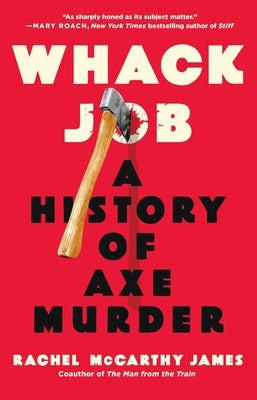 Whack Job: A History of Axe Murder by James, Rachel McCarthy
