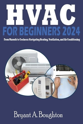 HVAC for Beginners 2024: From Warmth to Coolness: Navigating Heating, Ventilation, and Air Conditioning by Boughton, Bryant A.