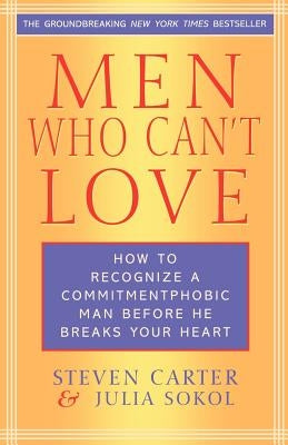 Men Who Can't Love: How to Recognize a Commitment Phobic Man Before He Breaks Your Heart by Carter, Steven