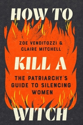 How to Kill a Witch: The Patriarchy's Guide to Silencing Women by Venditozzi, Zoe