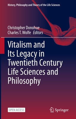 Vitalism and Its Legacy in Twentieth Century Life Sciences and Philosophy by Donohue, Christopher